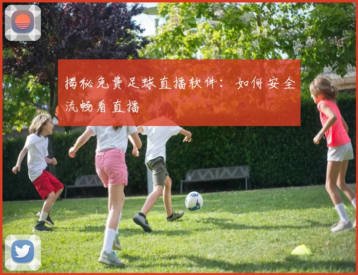 揭秘免费足球直播软件：如何安全流畅看直播