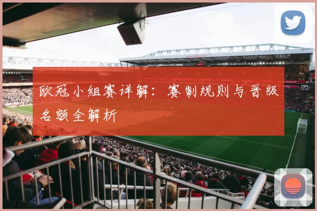 欧冠小组赛详解：赛制规则与晋级名额全解析