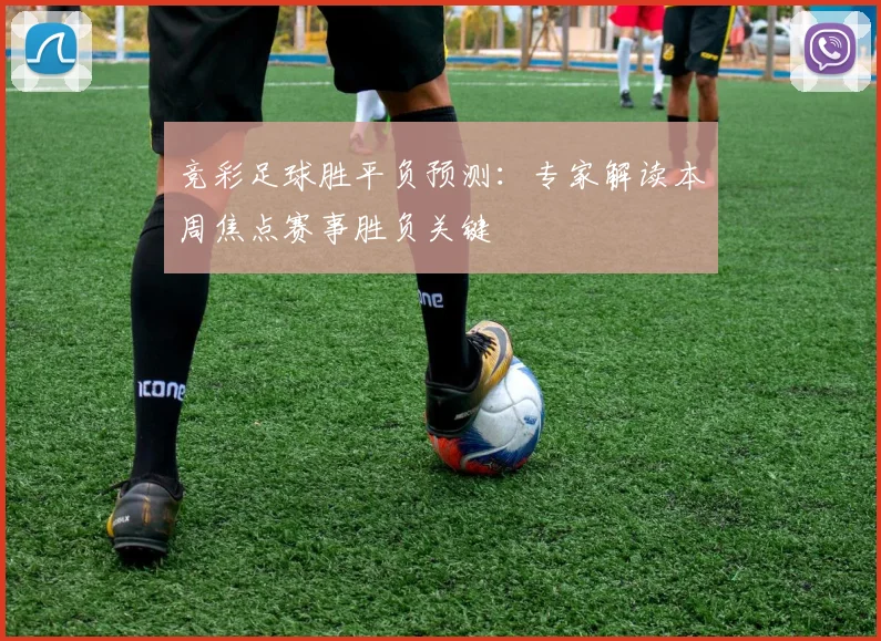竞彩足球胜平负预测:专家解读本周焦点赛事胜负关键