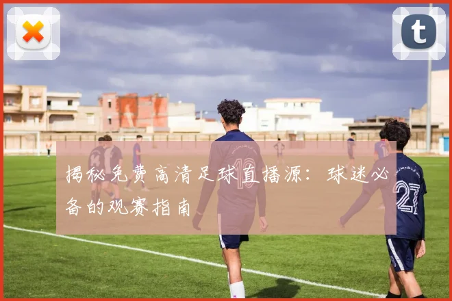 揭秘免费高清足球直播源:球迷必备的观赛指南