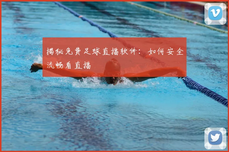 揭秘免费足球直播软件：如何安全流畅看直播