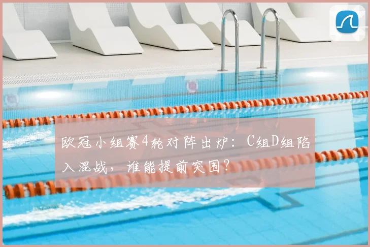 欧冠小组赛4轮对阵出炉：C组D组陷入混战，谁能提前突围？