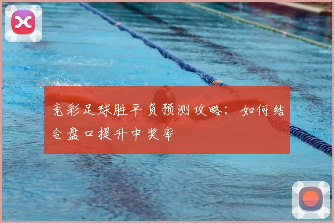 竞彩足球胜平负预测攻略：如何结合盘口提升中奖率