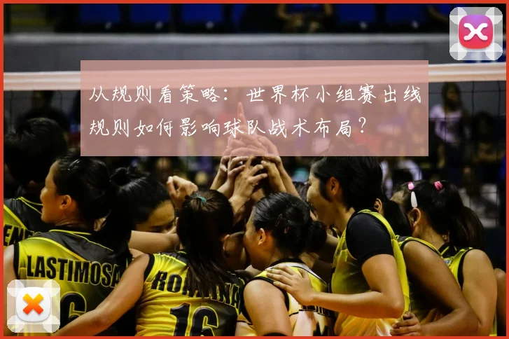 从规则看策略：世界杯小组赛出线规则如何影响球队战术布局？