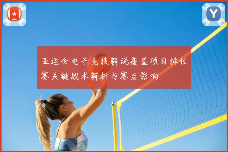 亚运会电子竞技解说覆盖项目排位赛关键战术解析与赛后影响